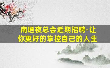 南通夜总会近期招聘-让你更好的掌控自己的人生